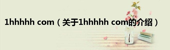 1hhhhh com（關(guān)于1hhhhh com的介紹）