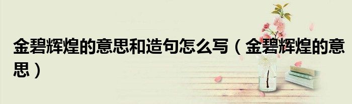 金碧輝煌的意思和造句怎么寫(xiě)（金碧輝煌的意思）