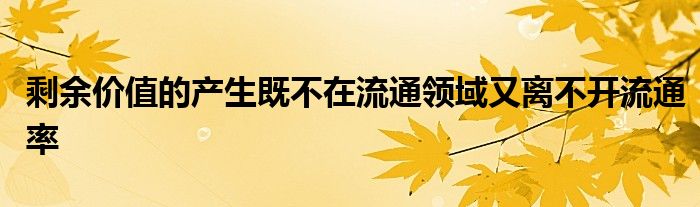 剩余價值的產(chǎn)生既不在流通領(lǐng)域又離不開流通率