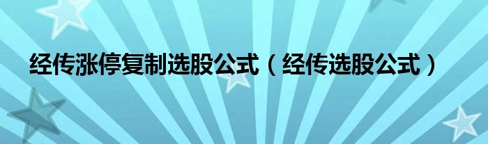 經(jīng)傳漲停復(fù)制選股公式（經(jīng)傳選股公式）