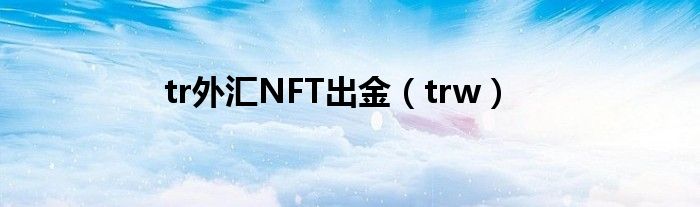 tr外匯NFT出金（trw）