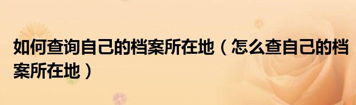 如何查詢自己的檔案所在地（怎么查自己的檔案所在地）