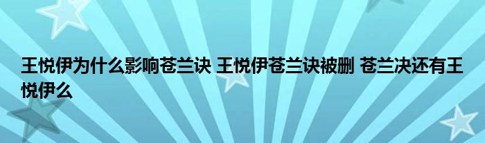 王悅伊為什么影響蒼蘭訣 王悅伊蒼蘭訣被刪 蒼蘭決還有王悅伊么