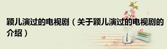 穎兒演過(guò)的電視?。P(guān)于穎兒演過(guò)的電視劇的介紹）
