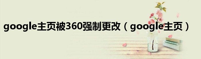 google主頁被360強(qiáng)制更改（google主頁）