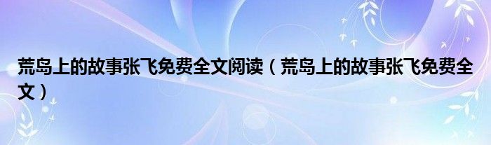 荒島上的故事張飛免費(fèi)全文閱讀（荒島上的故事張飛免費(fèi)全文）