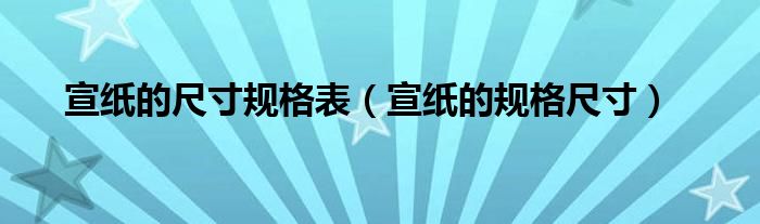 宣紙的尺寸規(guī)格表（宣紙的規(guī)格尺寸）