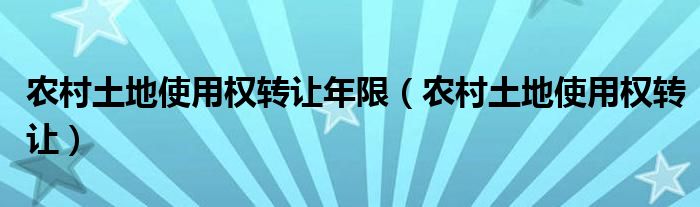 農(nóng)村土地使用權(quán)轉(zhuǎn)讓年限（農(nóng)村土地使用權(quán)轉(zhuǎn)讓）