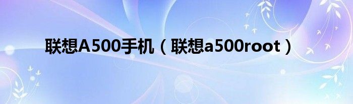 聯(lián)想A500手機(jī)（聯(lián)想a500root）