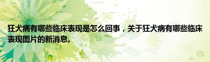 狂犬病有哪些臨床表現(xiàn)是怎么回事，關(guān)于狂犬病有哪些臨床表現(xiàn)圖片的新消息。