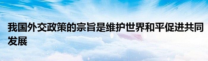我國(guó)外交政策的宗旨是維護(hù)世界和平促進(jìn)共同發(fā)展