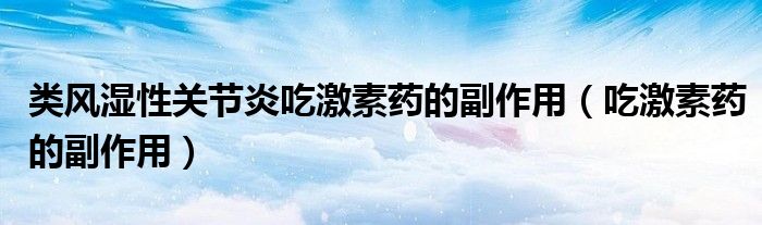類風濕性關節(jié)炎吃激素藥的副作用（吃激素藥的副作用）