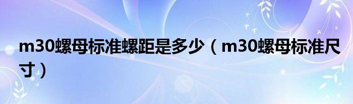 m30螺母標(biāo)準(zhǔn)螺距是多少（m30螺母標(biāo)準(zhǔn)尺寸）