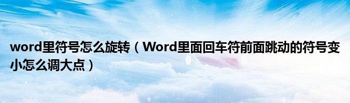 word里符號怎么旋轉(zhuǎn)（Word里面回車符前面跳動的符號變小怎么調(diào)大點(diǎn)）