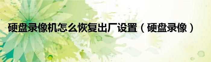 硬盤錄像機(jī)怎么恢復(fù)出廠設(shè)置（硬盤錄像）