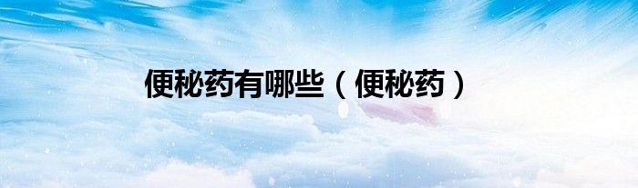 便秘藥有哪些（便秘藥）