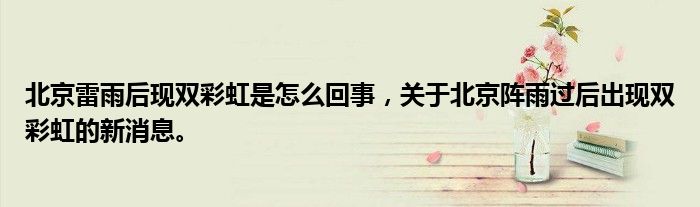 北京雷雨后現(xiàn)雙彩虹是怎么回事，關(guān)于北京陣雨過后出現(xiàn)雙彩虹的新消息。