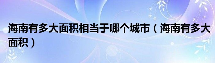 海南有多大面積相當(dāng)于哪個城市（海南有多大面積）