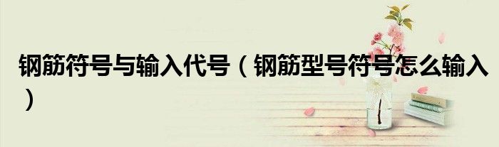 鋼筋符號與輸入代號（鋼筋型號符號怎么輸入）
