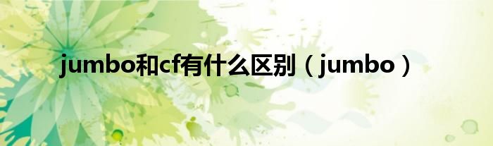 jumbo和cf有什么區(qū)別（jumbo）
