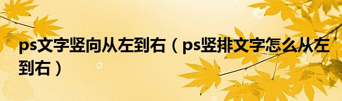 ps文字豎向從左到右（ps豎排文字怎么從左到右）