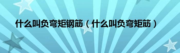 什么叫負(fù)彎矩鋼筋（什么叫負(fù)彎矩筋）