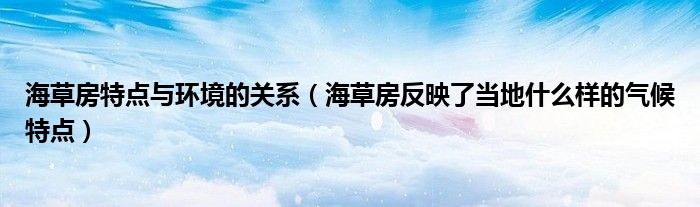 海草房特點與環(huán)境的關(guān)系（海草房反映了當(dāng)?shù)厥裁礃拥臍夂蛱攸c）