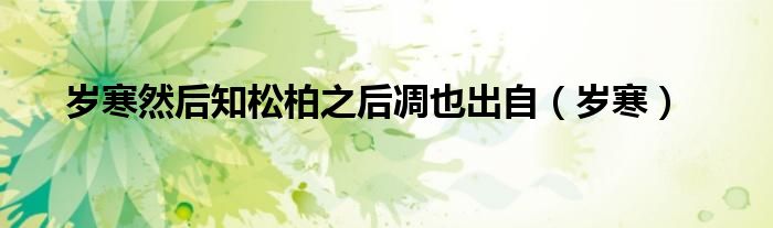 歲寒然后知松柏之后凋也出自（歲寒）