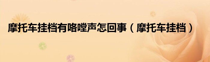 摩托車掛檔有咯嘡聲怎回事（摩托車掛檔）