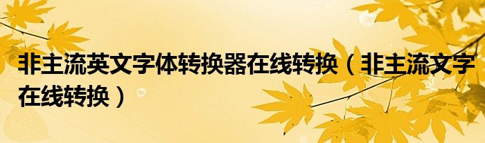 非主流英文字體轉(zhuǎn)換器在線轉(zhuǎn)換（非主流文字在線轉(zhuǎn)換）