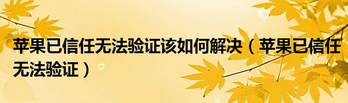 蘋果已信任無法驗證該如何解決（蘋果已信任無法驗證）