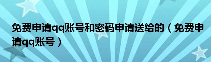 免費(fèi)申請(qǐng)qq賬號(hào)和密碼申請(qǐng)送給的（免費(fèi)申請(qǐng)qq賬號(hào)）