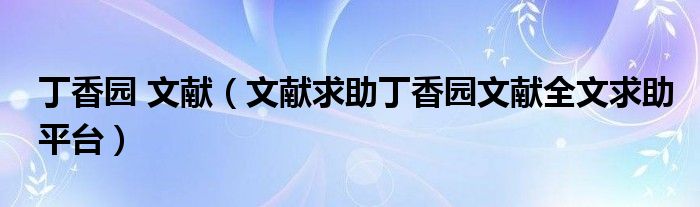 丁香園 文獻(xiàn)（文獻(xiàn)求助丁香園文獻(xiàn)全文求助平臺）