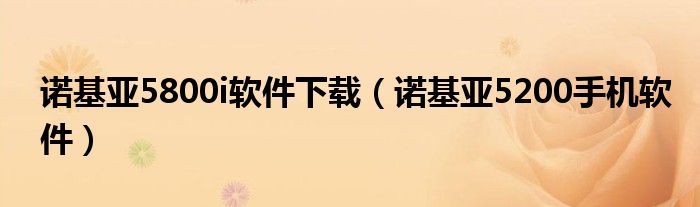 諾基亞5800i軟件下載（諾基亞5200手機(jī)軟件）