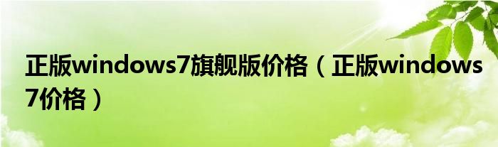 正版windows7旗艦版價(jià)格（正版windows7價(jià)格）
