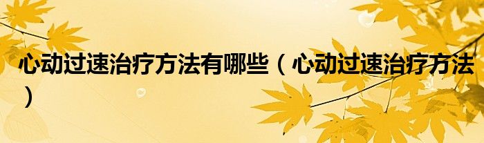 心動過速治療方法有哪些（心動過速治療方法）
