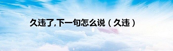 久違了,下一句怎么說（久違）