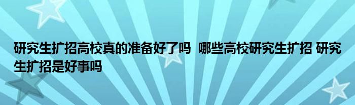 研究生擴(kuò)招高校真的準(zhǔn)備好了嗎 哪些高校研究生擴(kuò)招 研究生擴(kuò)招是好事嗎