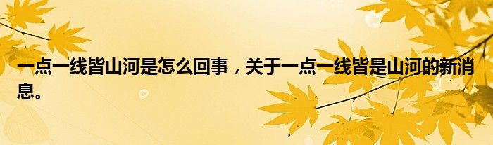 一點一線皆山河是怎么回事，關(guān)于一點一線皆是山河的新消息。