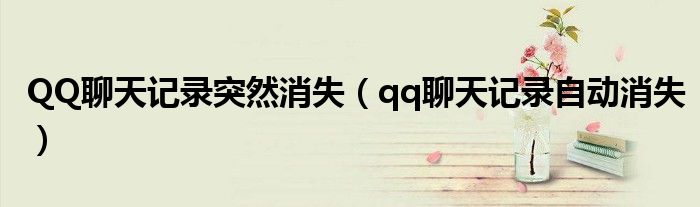 QQ聊天記錄突然消失（qq聊天記錄自動消失）
