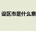 設(shè)區(qū)市是什么意思舉例（設(shè)區(qū)市是什么意思）
