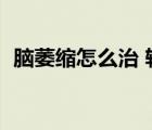 腦萎縮怎么治 輕度（輕度腦萎縮治療方法）