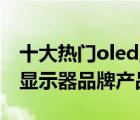 十大熱門oled顯示器排行榜（精選10款oled顯示器品牌產(chǎn)品）
