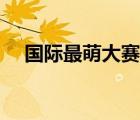國際最萌大賽官網(wǎng)（國際最萌大會(huì)官網(wǎng)）