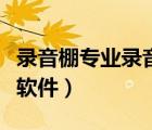 錄音棚專業(yè)錄音軟件手機版（錄音棚專業(yè)錄音軟件）
