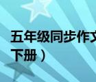 五年級同步作文下冊人教版（五年級同步作文下冊）