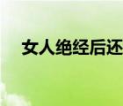 女人絕經(jīng)后還能懷上孩子嗎（女人絕經(jīng)）