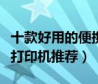十款好用的便攜式打印機(jī)排行榜（手持便攜式打印機(jī)推薦）