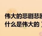偉大的悲劇悲劇的原因（偉大的悲劇中悲劇為什么是偉大的）