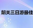 韶關(guān)三日游最佳路線（韶關(guān)旅游攻略三日游）